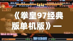 《拳皇97經典版單機版》——懷舊格斗之巔，掌中榮耀再現！
