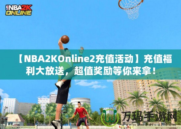 【NBA2KOnline2充值活動】充值福利大放送，超值獎勵等你來拿！