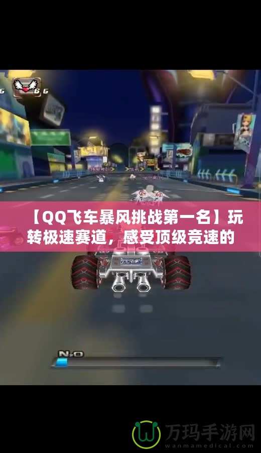 【QQ飛車暴風(fēng)挑戰(zhàn)第一名】玩轉(zhuǎn)極速賽道，感受頂級(jí)競(jìng)速的魅力！