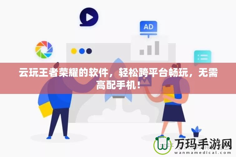 云玩王者榮耀的軟件，輕松跨平臺暢玩，無需高配手機！