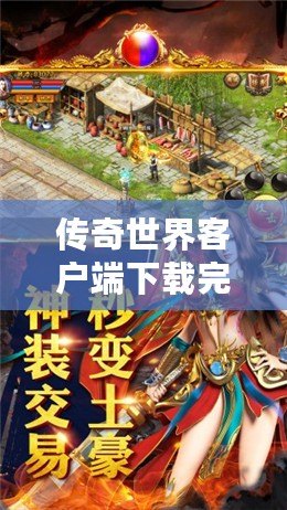 傳奇世界客戶端下載完整版手機(jī)，重溫經(jīng)典，開創(chuàng)巔峰游戲體驗(yàn)！