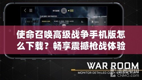 使命召喚高級戰爭手機版怎么下載？暢享震撼槍戰體驗！