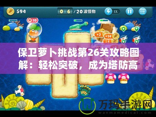 保衛(wèi)蘿卜挑戰(zhàn)第26關(guān)攻略圖解：輕松突破，成為塔防高手！