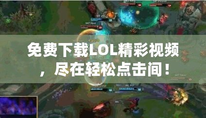 免費下載LOL精彩視頻，盡在輕松點擊間！