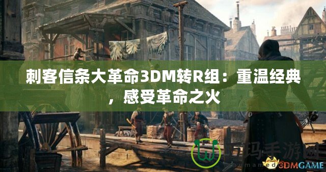 刺客信條大革命3DM轉R組：重溫經典，感受革命之火