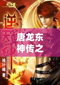 唐龍東神傳之逆襲攻略免費閱讀小說——逆天崛起，成就巔峰人生！