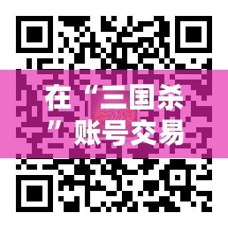 在“三國殺”賬號交易平臺5173，體驗無憂、安全便捷的賬號交易之旅