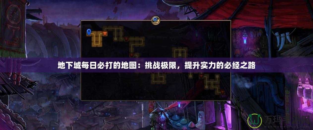 地下城每日必打的地圖：挑戰極限，提升實力的必經之路