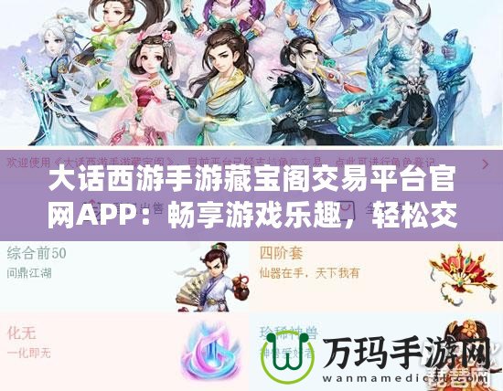 大話西游手游藏寶閣交易平臺官網APP：暢享游戲樂趣，輕松交易裝備，提升游戲體驗