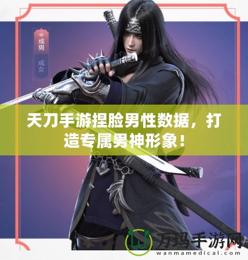 天刀手游捏臉男性數據，打造專屬男神形象！