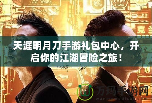 天涯明月刀手游禮包中心，開啟你的江湖冒險之旅！