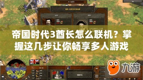 帝國(guó)時(shí)代3酋長(zhǎng)怎么聯(lián)機(jī)？掌握這幾步讓你暢享多人游戲樂趣！