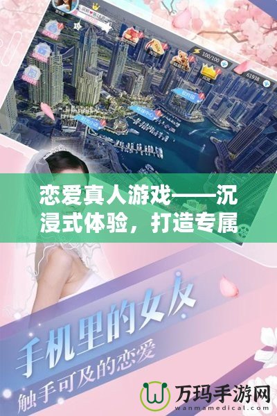 戀愛真人游戲——沉浸式體驗，打造專屬你的浪漫世界