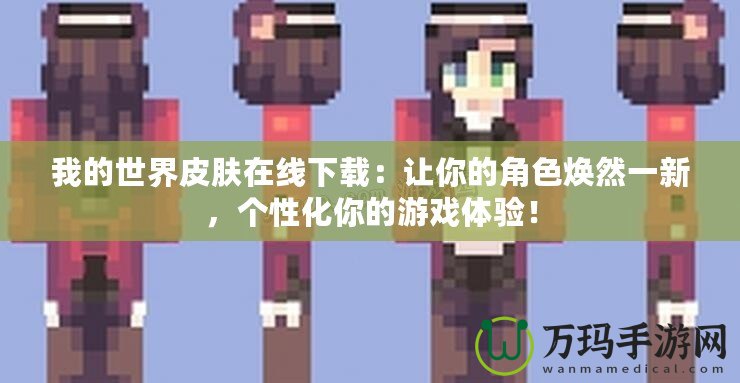 我的世界皮膚在線下載：讓你的角色煥然一新，個(gè)性化你的游戲體驗(yàn)！
