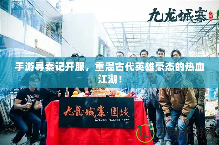 手游尋秦記開服，重溫古代英雄豪杰的熱血江湖！