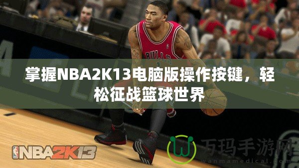 掌握NBA2K13電腦版操作按鍵，輕松征戰籃球世界