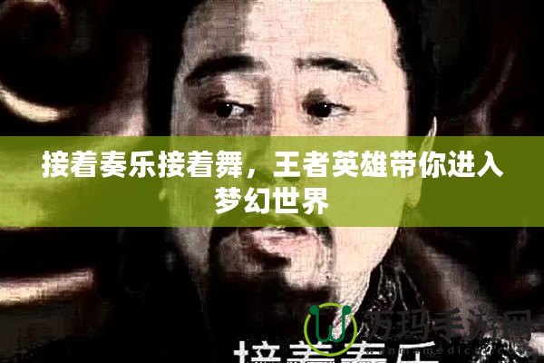 接著奏樂接著舞，王者英雄帶你進入夢幻世界