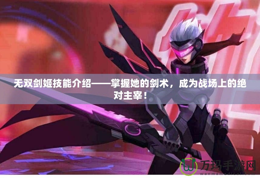 無雙劍姬技能介紹——掌握她的劍術，成為戰場上的絕對主宰！