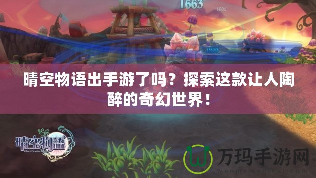 晴空物語(yǔ)出手游了嗎？探索這款讓人陶醉的奇幻世界！