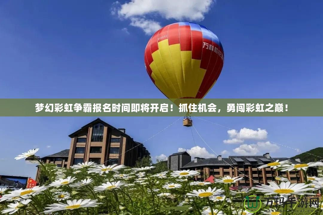 夢(mèng)幻彩虹爭(zhēng)霸報(bào)名時(shí)間即將開啟！抓住機(jī)會(huì)，勇闖彩虹之巔！
