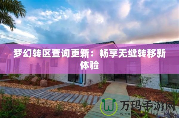 夢(mèng)幻轉(zhuǎn)區(qū)查詢(xún)更新：暢享無(wú)縫轉(zhuǎn)移新體驗(yàn)