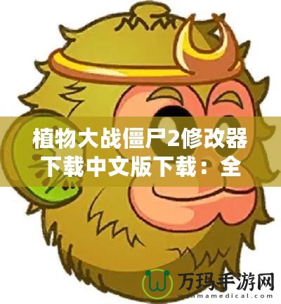 植物大戰僵尸2修改器下載中文版下載：全新游戲體驗等你來挑戰！
