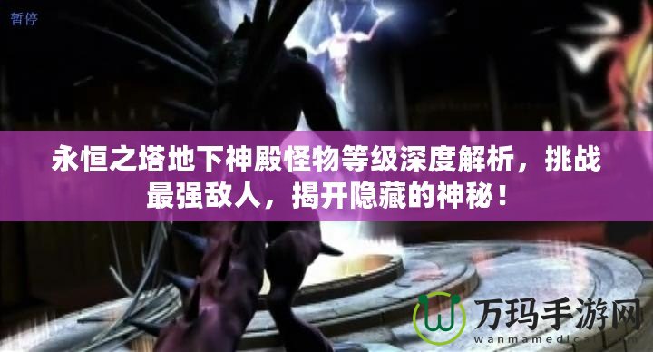 永恒之塔地下神殿怪物等級深度解析，挑戰最強敵人，揭開隱藏的神秘！