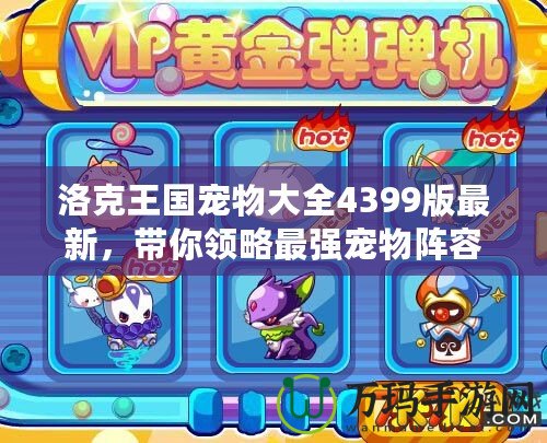 洛克王國寵物大全4399版最新，帶你領略最強寵物陣容！