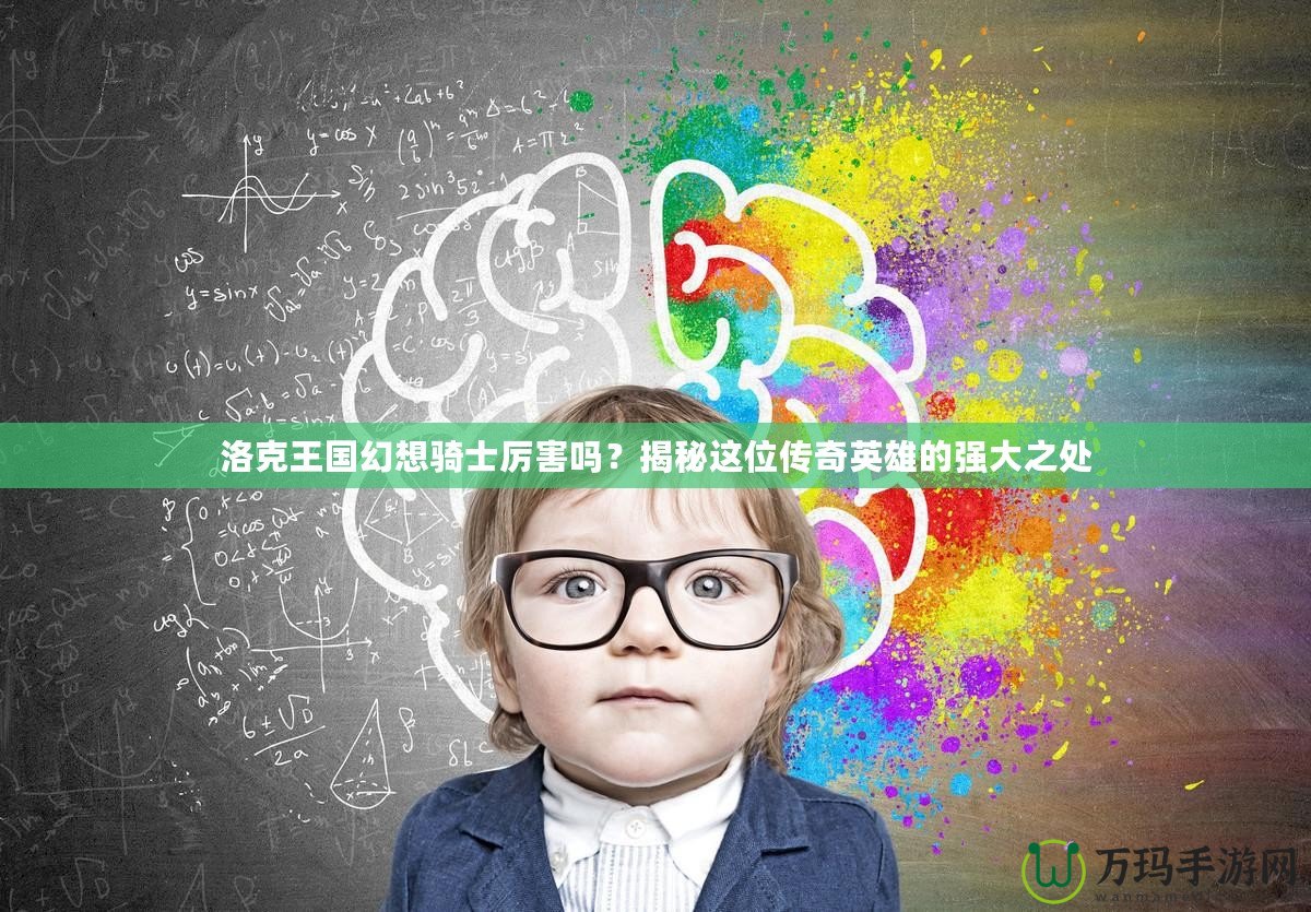 洛克王國幻想騎士厲害嗎？揭秘這位傳奇英雄的強大之處