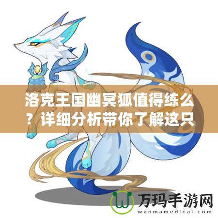 洛克王國幽冥狐值得練么？詳細分析帶你了解這只神秘寵物！