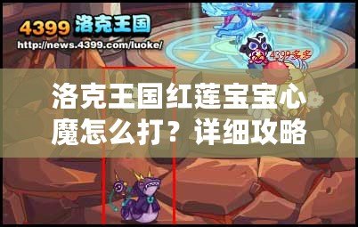 洛克王國紅蓮寶寶心魔怎么打？詳細攻略助你輕松擊敗強敵！