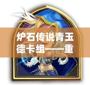 爐石傳說青玉德卡組——重回德魯伊的輝煌，體驗自然與魔法的結合
