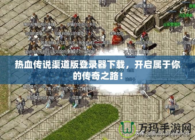 熱血傳說渠道版登錄器下載，開啟屬于你的傳奇之路！