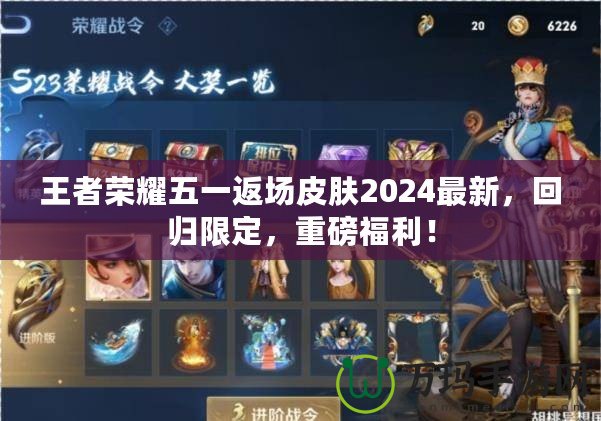 王者榮耀五一返場(chǎng)皮膚2024最新，回歸限定，重磅福利！