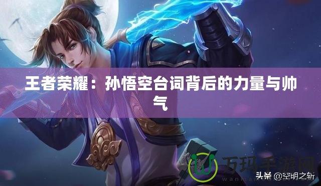 王者榮耀：孫悟空臺詞背后的力量與帥氣