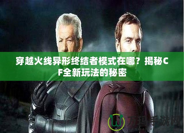 穿越火線異形終結者模式在哪？揭秘CF全新玩法的秘密