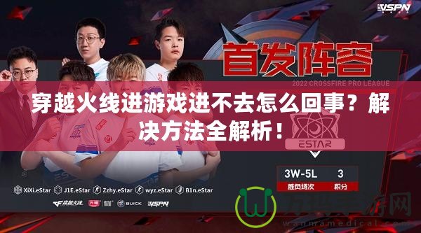 穿越火線進(jìn)游戲進(jìn)不去怎么回事？解決方法全解析！