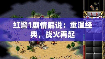 紅警1劇情解說：重溫經典，戰火再起