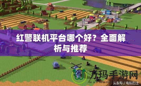紅警聯(lián)機(jī)平臺(tái)哪個(gè)好？全面解析與推薦