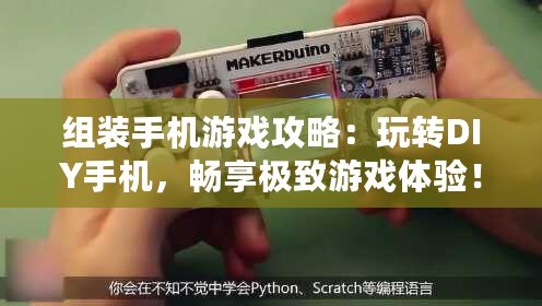 組裝手機游戲攻略：玩轉DIY手機，暢享極致游戲體驗！