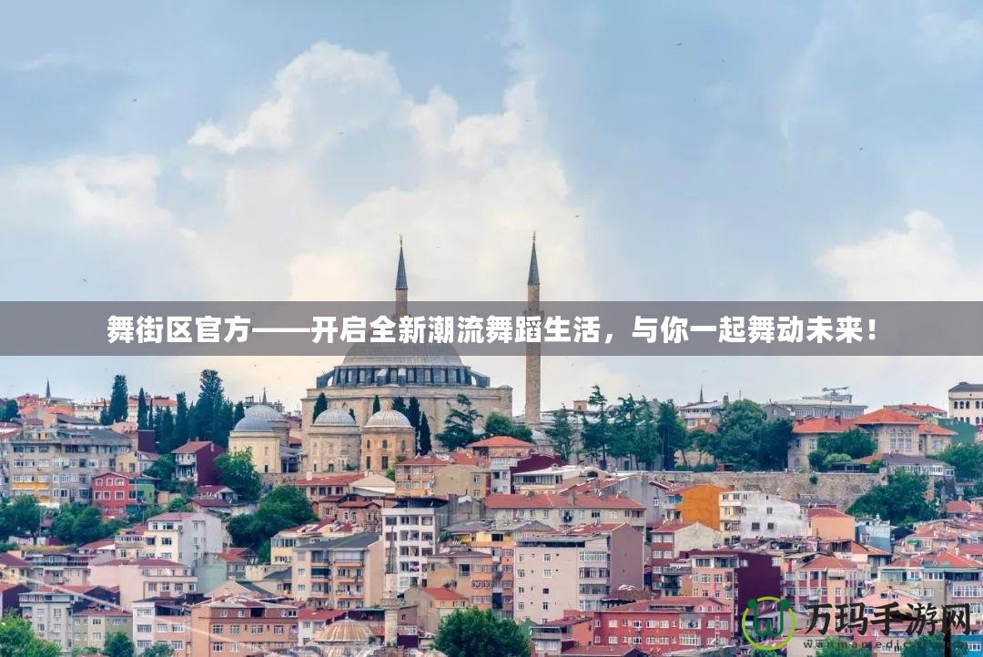 舞街區(qū)官方——開啟全新潮流舞蹈生活，與你一起舞動未來！