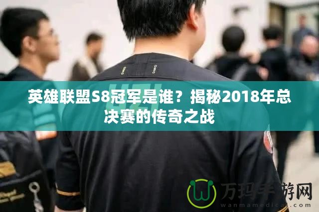 英雄聯盟S8冠軍是誰？揭秘2018年總決賽的傳奇之戰