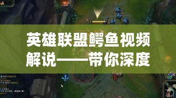 英雄聯(lián)盟鱷魚(yú)視頻解說(shuō)——帶你深度解析強(qiáng)力上單英雄
