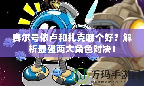 賽爾號依盧和扎克哪個好？解析最強兩大角色對決！