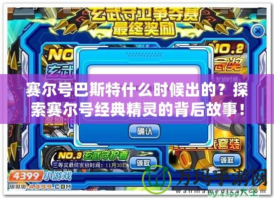 賽爾號巴斯特什么時候出的？探索賽爾號經典精靈的背后故事！