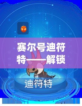 賽爾號迪符特——解鎖全新奇幻世界，探索無限冒險