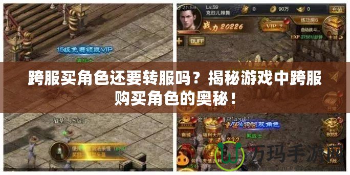 跨服買角色還要轉服嗎？揭秘游戲中跨服購買角色的奧秘！