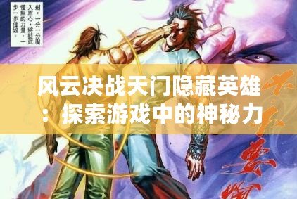 風云決戰天門隱藏英雄：探索游戲中的神秘力量與無限可能