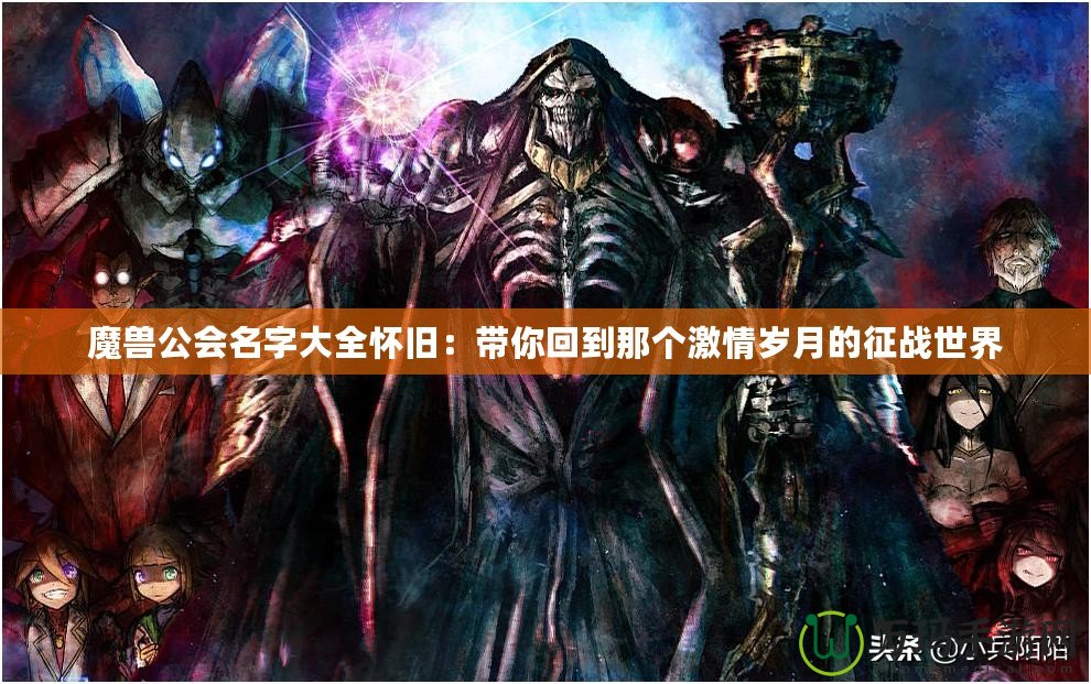 魔獸公會名字大全懷舊：帶你回到那個激情歲月的征戰世界