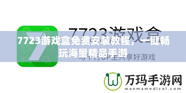 7723游戲盒免費安裝教程，一鍵暢玩海量精品手游